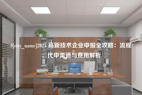 柳州2025 高新技术企业申报全攻略：流程、代申渠道与费用解析